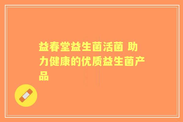益春堂益生菌活菌 助力健康的优质益生菌产品