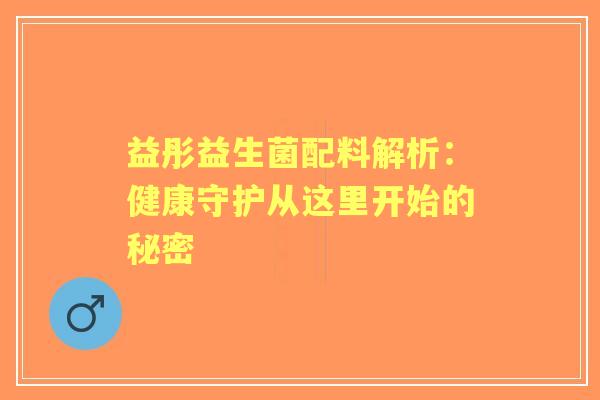 益彤益生菌配料解析：健康守护从这里开始的秘密