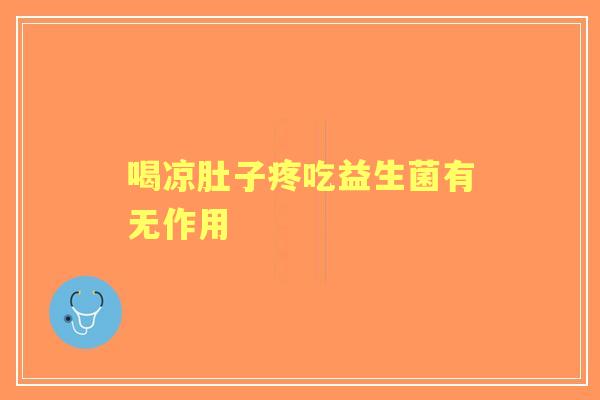 喝凉肚子疼吃益生菌有无作用 喝凉肚子疼吃益生菌有无作用