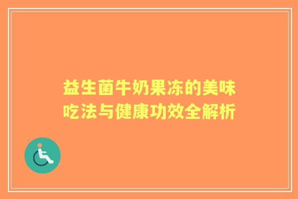 益生菌牛奶果冻的美味吃法与健康功效全解析
