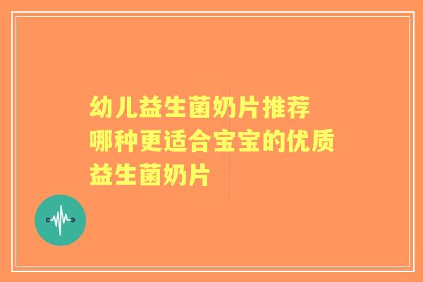 幼儿益生菌奶片推荐 哪种更适合宝宝的优质益生菌奶片
