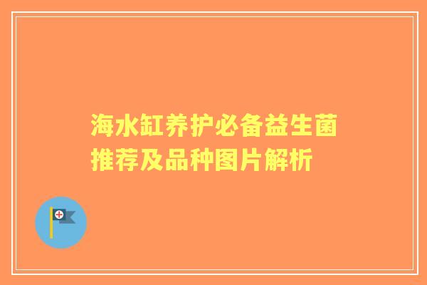海水缸养护必备益生菌推荐及品种图片解析