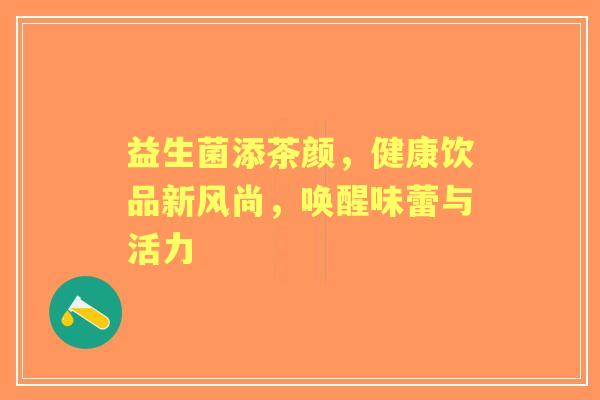 益生菌添茶颜，健康饮品新风尚，唤醒味蕾与活力