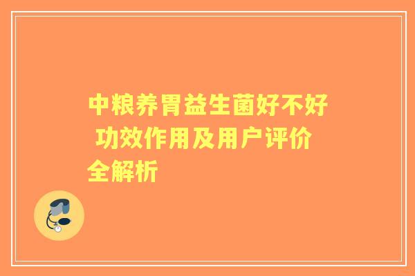 中粮养胃益生菌好不好 功效作用及用户评价全解析