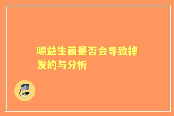 喝益生菌是否会导致掉发的与分析 喝益生菌是否会导致掉发的与分析