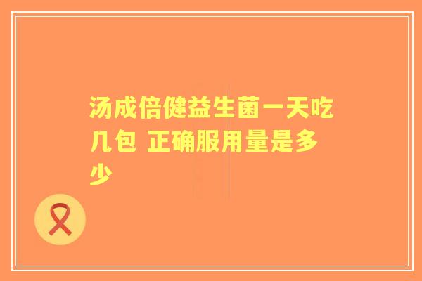 汤成倍健益生菌一天吃几包 正确服用量是多少