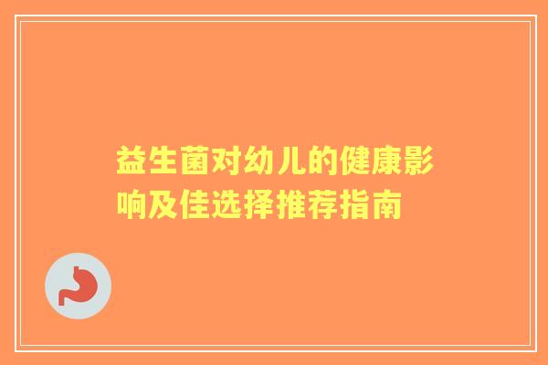 益生菌对幼儿的健康影响及佳选择推荐指南