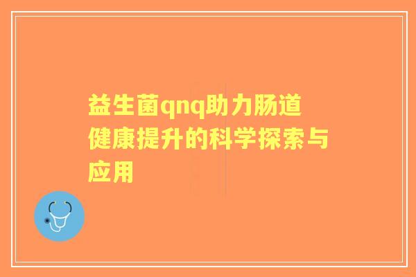 益生菌qnq助力肠道健康提升的科学探索与应用