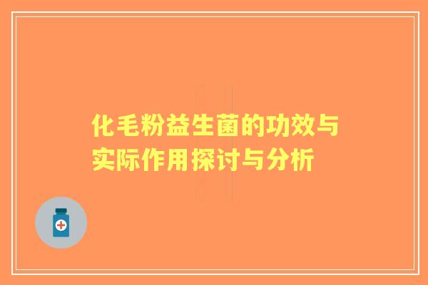 化毛粉益生菌的功效与实际作用探讨与分析