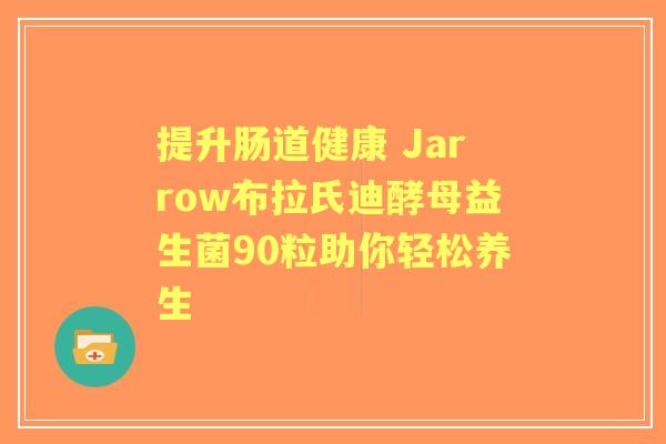 提升肠道健康 Jarrow布拉氏迪酵母益生菌90粒助你轻松养生 提升肠道健康 Jarrow布拉氏迪酵母益生菌90粒助你轻松养生