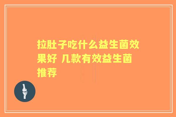 拉肚子吃什么益生菌效果好 几款有效益生菌推荐