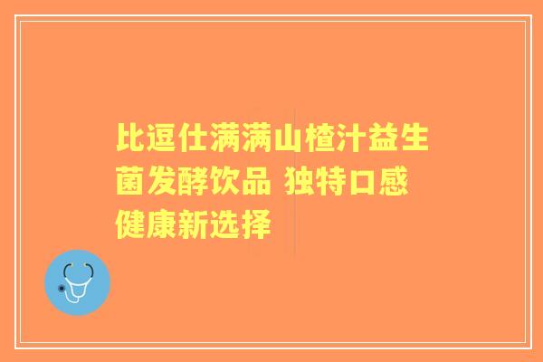 比逗仕满满山楂汁益生菌发酵饮品 独特口感健康新选择