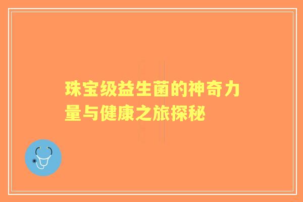 珠宝级益生菌的神奇力量与健康之旅探秘