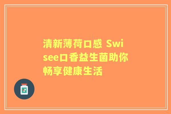 清新薄荷口感 Swisee口香益生菌助你畅享健康生活