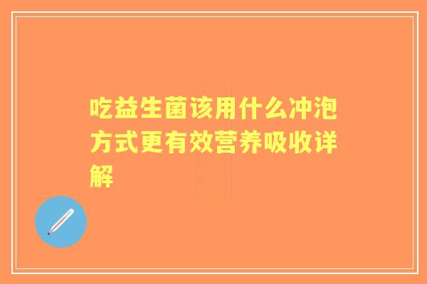 吃益生菌该用什么冲泡方式更有效营养吸收详解