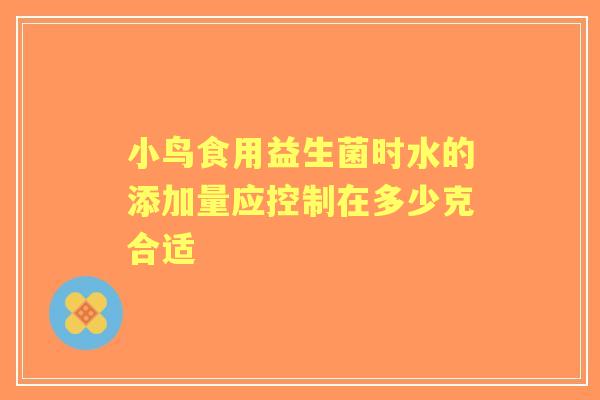 小鸟食用益生菌时水的添加量应控制在多少克合适 小鸟食用益生菌时水的添加量应控制在多少克合适
