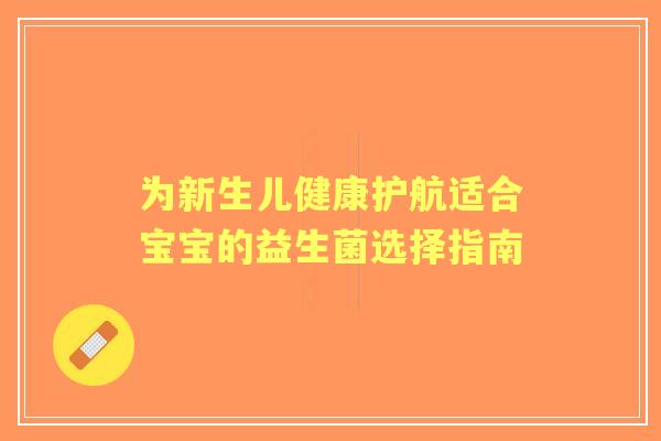 为新生儿健康护航适合宝宝的益生菌选择指南