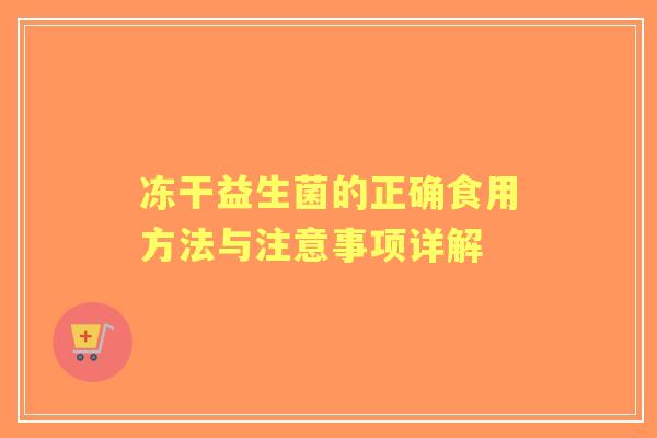 冻干益生菌的正确食用方法与注意事项详解