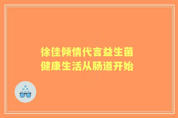徐佳倾情代言益生菌 健康生活从肠道开始 徐佳倾情代言益生菌 健康生活从肠道开始