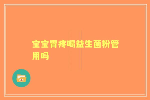 宝宝胃疼喝益生菌粉管用吗