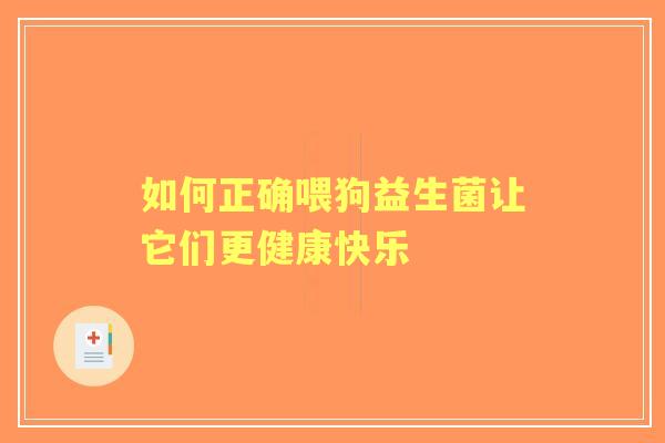 如何正确喂狗益生菌让它们更健康快乐 如何正确喂狗益生菌让它们更健康快乐