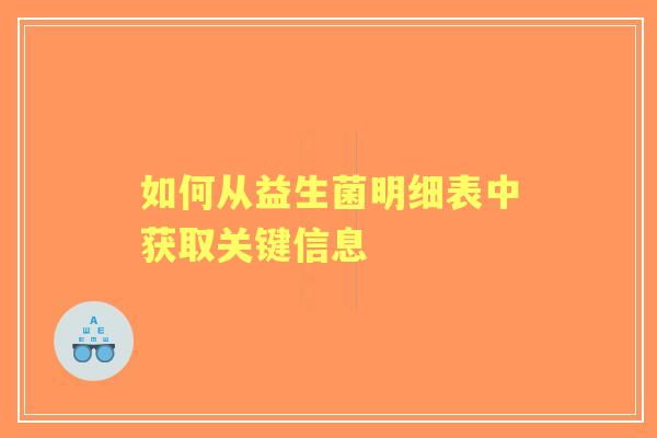 如何从益生菌明细表中获取关键信息 如何从益生菌明细表中获取关键信息