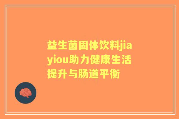 益生菌固体饮料jiayiou助力健康生活提升与肠道平衡