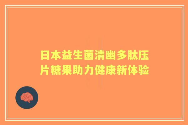 日本益生菌清幽多肽压片糖果助力健康新体验