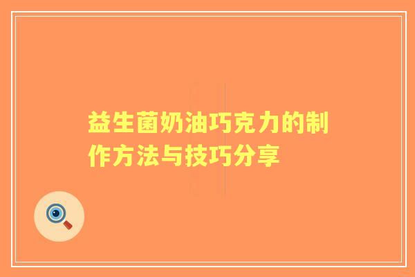 益生菌奶油巧克力的制作方法与技巧分享