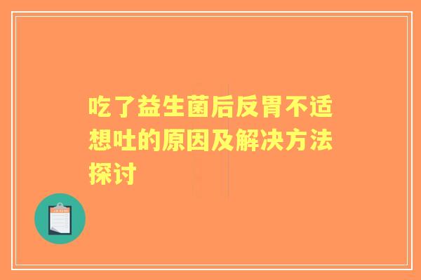 吃了益生菌后反胃不适想吐的原因及解决方法探讨 吃了益生菌后反胃不适想吐的原因及解决方法探讨