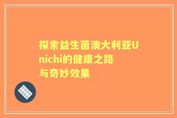 探索益生菌澳大利亚Unichi的健康之路与奇妙效果