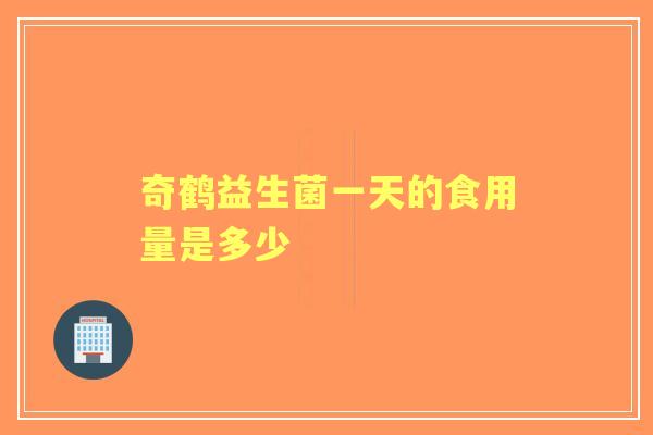 奇鹤益生菌一天的食用量是多少