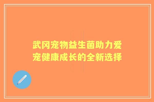 武冈宠物益生菌助力爱宠健康成长的全新选择