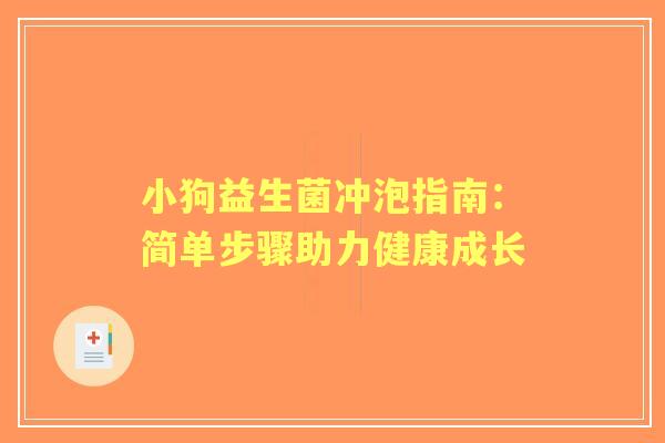 小狗益生菌冲泡指南:简单步骤助力健康成长 小狗益生菌冲泡指南:简单步骤助力健康成长