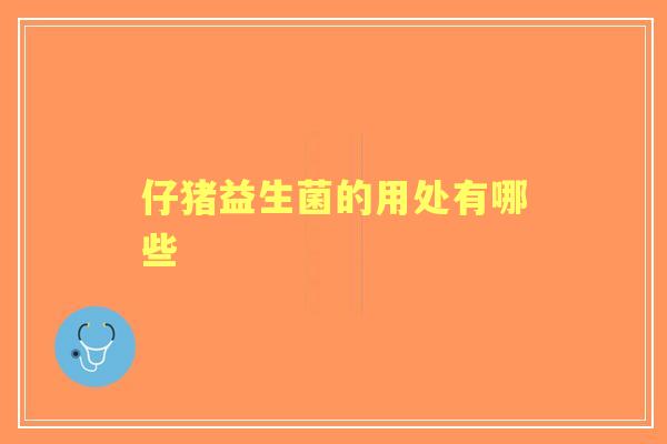 仔猪益生菌的用处有哪些