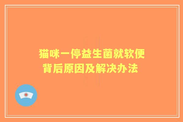 猫咪一停益生菌就软便 背后原因及解决办法
