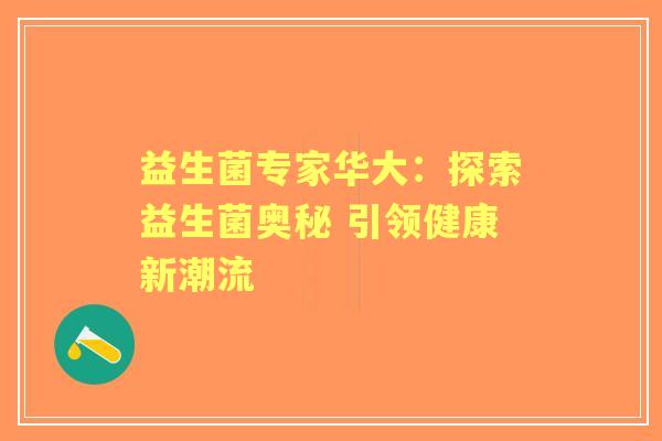 益生菌专家华大：探索益生菌奥秘 引领健康新潮流