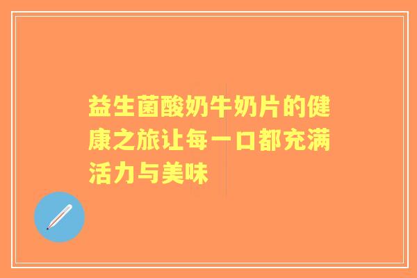 益生菌酸奶牛奶片的健康之旅让每一口都充满活力与美味 益生菌酸奶牛奶片的健康之旅让每一口都充满活力与美味