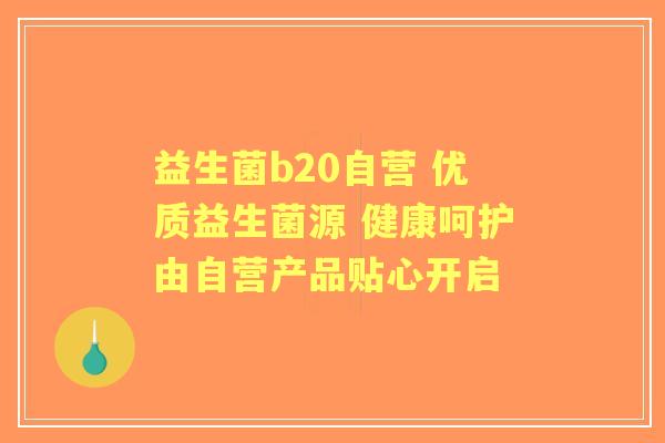 益生菌b20自营 优质益生菌源 健康呵护由自营产品贴心开启 益生菌b20自营 优质益生菌源 健康呵护由自营产品贴心开启