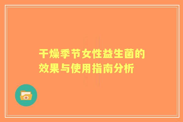 干燥季节女性益生菌的效果与使用指南分析