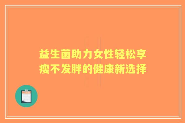 益生菌助力女性轻松享瘦不发胖的健康新选择 益生菌助力女性轻松享瘦不发胖的健康新选择