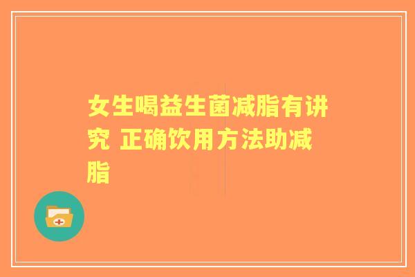女生喝益生菌减脂有讲究 正确饮用方法助减脂 女生喝益生菌减脂有讲究 正确饮用方法助减脂