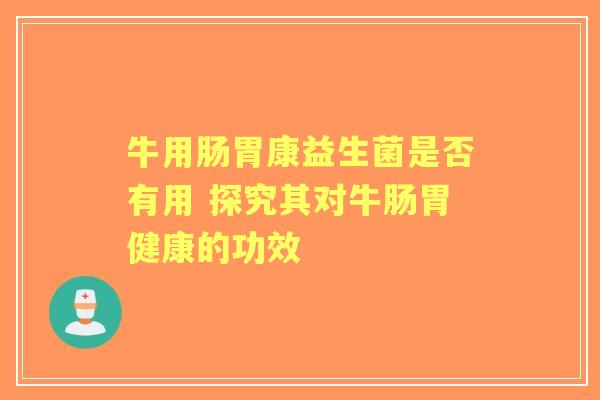牛用肠胃康益生菌是否有用 探究其对牛肠胃健康的功效 牛用肠胃康益生菌是否有用 探究其对牛肠胃健康的功效