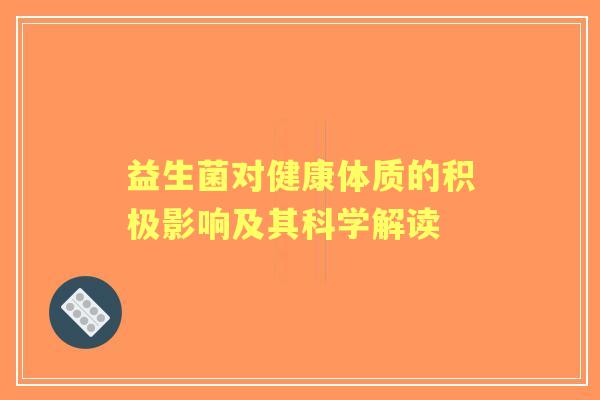 益生菌对健康体质的积极影响及其科学解读