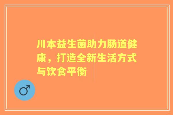 川本益生菌助力肠道健康,打造全新生活方式与饮食平衡 川本益生菌助力肠道健康,打造全新生活方式与饮食平衡