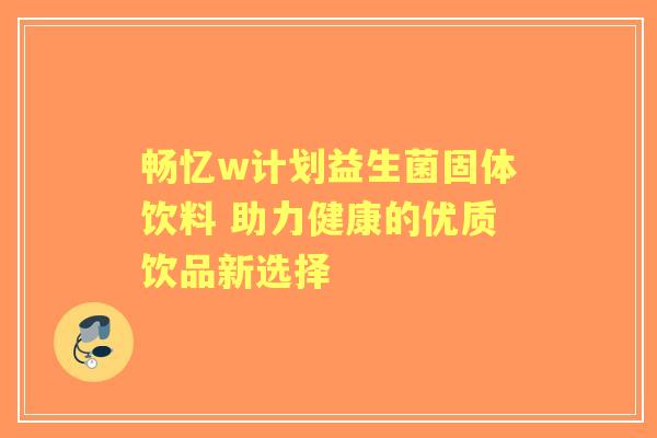 畅忆w计划益生菌固体饮料 助力健康的优质饮品新选择