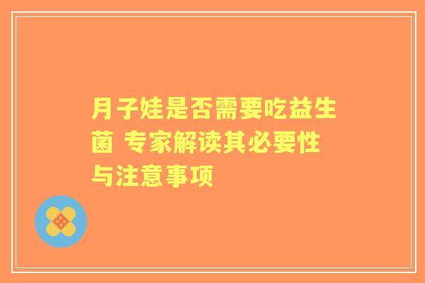月子娃是否需要吃益生菌 专家解读其必要性与注意事项