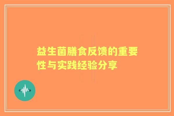 益生菌膳食反馈的重要性与实践经验分享