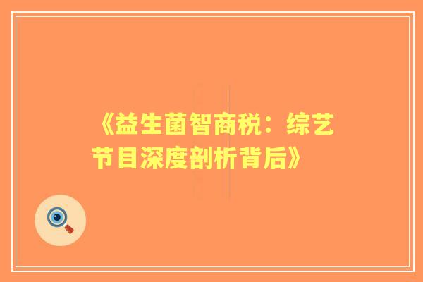 《益生菌智商税：综艺节目深度剖析背后》