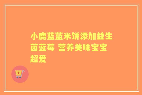 小鹿蓝蓝米饼添加益生菌蓝莓 营养美味宝宝超爱